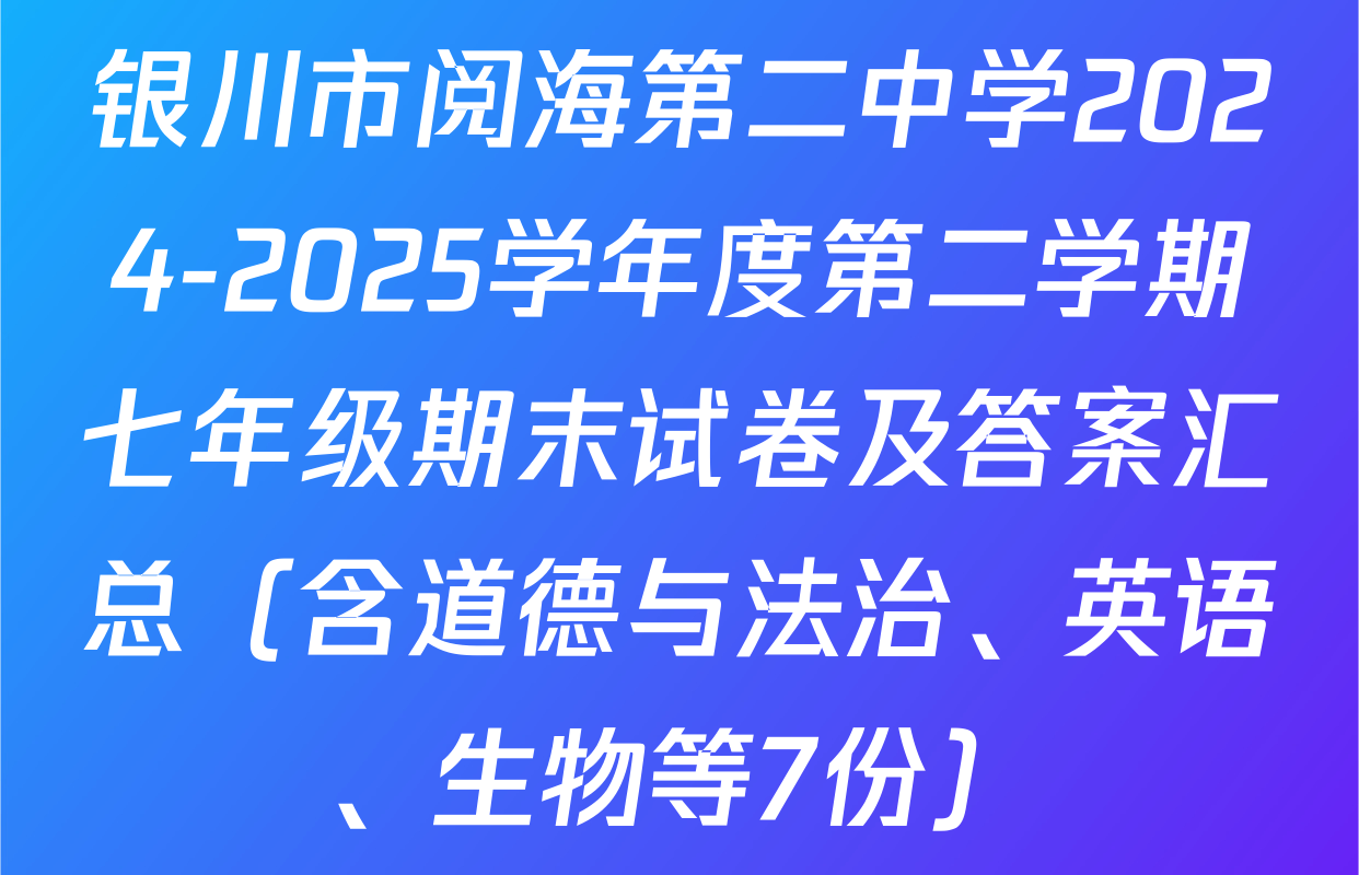 银川市阅海第二中学2024-2025学年度第二学期七年级期末试卷及答案汇总（含道德与法治、英语、生物等7份）