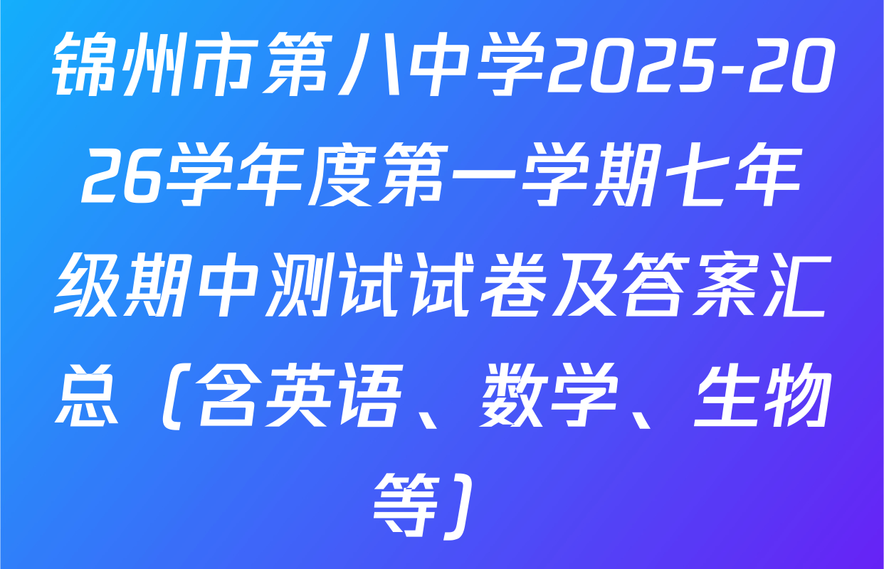 锦州市第八中学2025-2026学年度第一学期七年级期中测试试卷及答案汇总（含英语、数学、生物等）