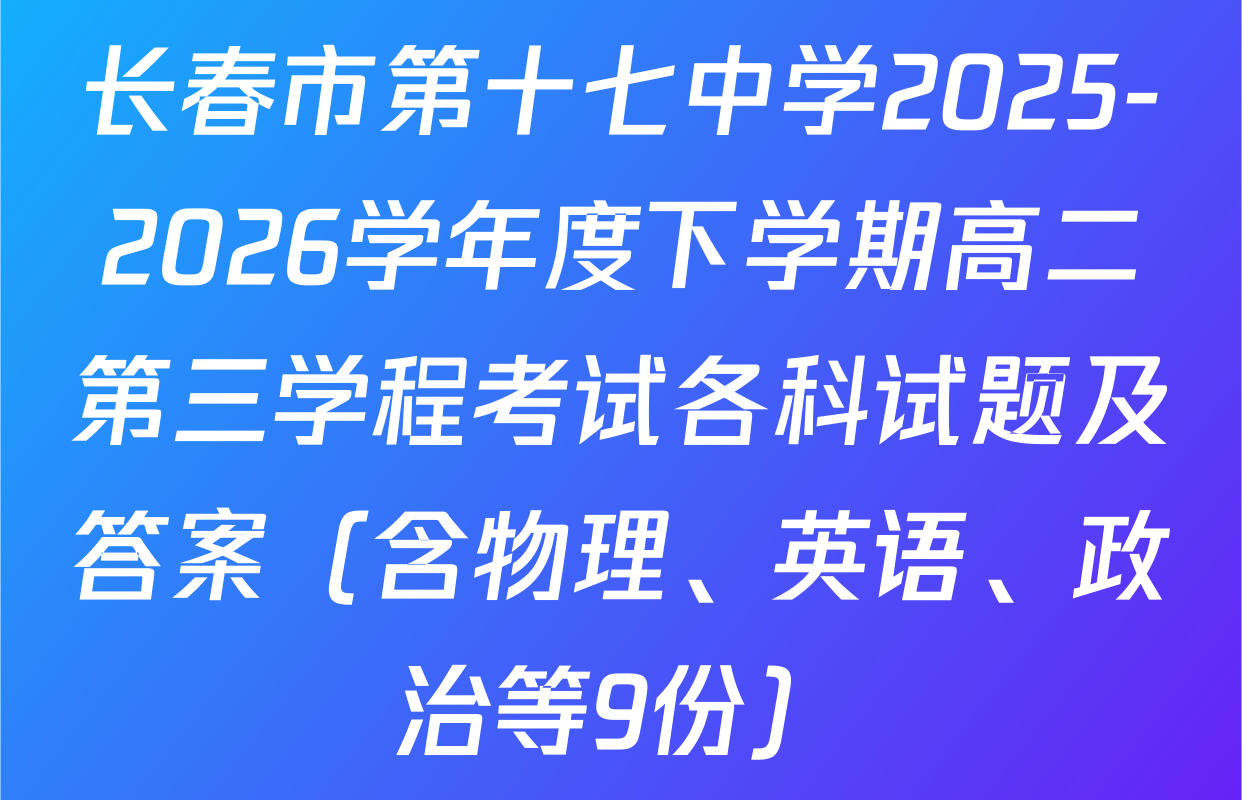 长春市第十七中学2025-2026学年度下学期高二第三学程考试各科试题及答案（含物理、英语、政治等9份）