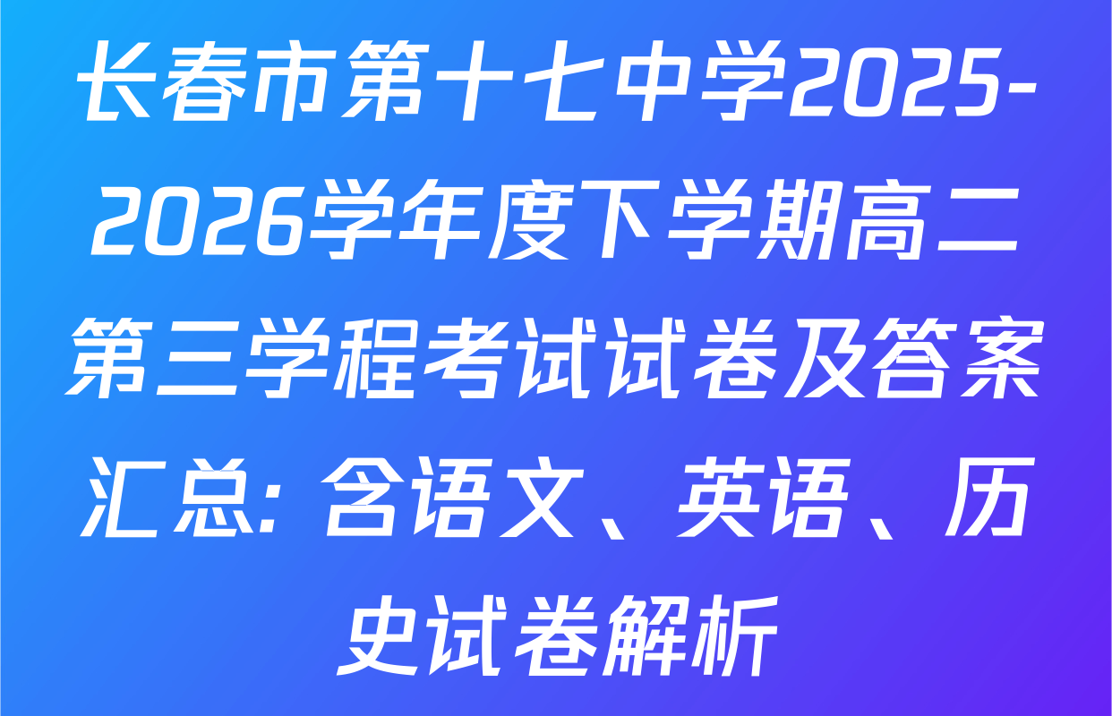长春市第十七中学2025-2026学年度下学期高二第三学程考试试卷及答案汇总: 含语文、英语、历史试卷解析