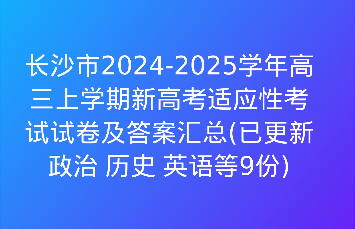 长沙市2024-2025学年高三上学期新高考适应性考试试卷及答案汇总(已更新政治 历史 英语等9份)