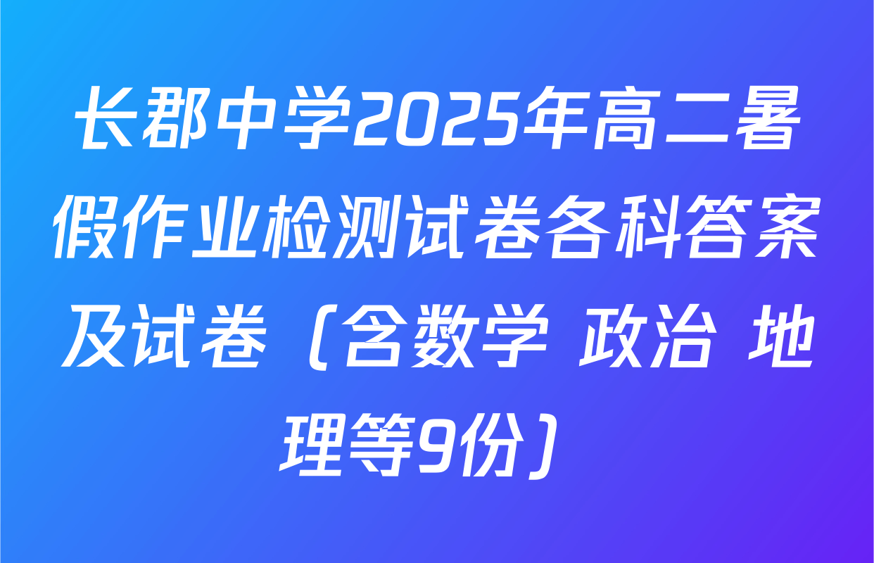长郡中学2025年高二暑假作业检测试卷各科答案及试卷（含数学 政治 地理等9份）