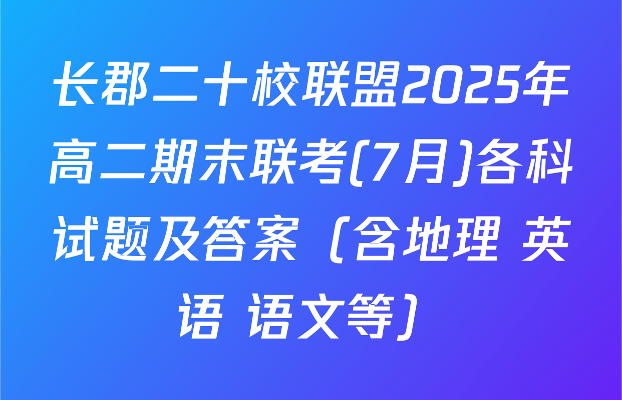 长郡二十校联盟2025年高二期末联考(7月)各科试题及答案（含地理 英语 语文等）