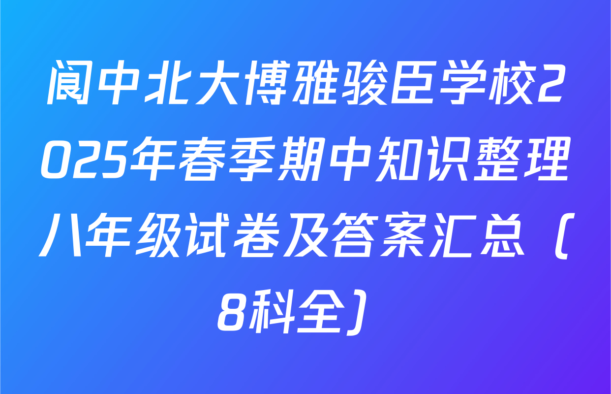 阆中北大博雅骏臣学校2025年春季期中知识整理八年级试卷及答案汇总（8科全）