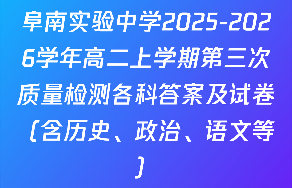 阜南实验中学2025-2026学年高二上学期第三次质量检测各科答案及试卷（含历史、政治、语文等）
