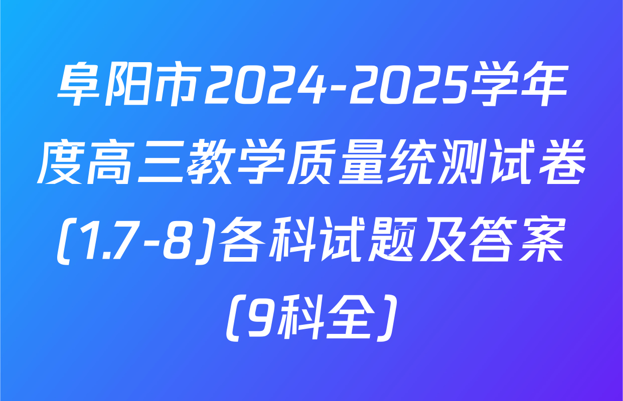 阜阳市2024-2025学年度高三教学质量统测试卷(1.7-8)各科试题及答案（9科全）