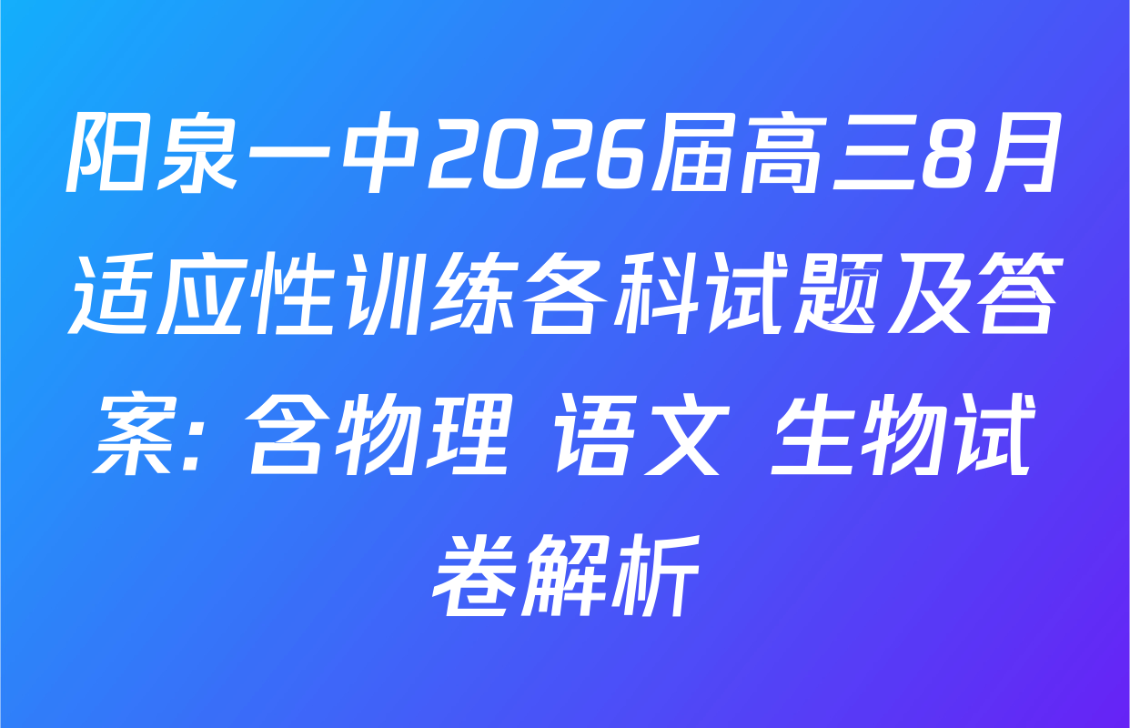 阳泉一中2026届高三8月适应性训练各科试题及答案: 含物理 语文 生物试卷解析