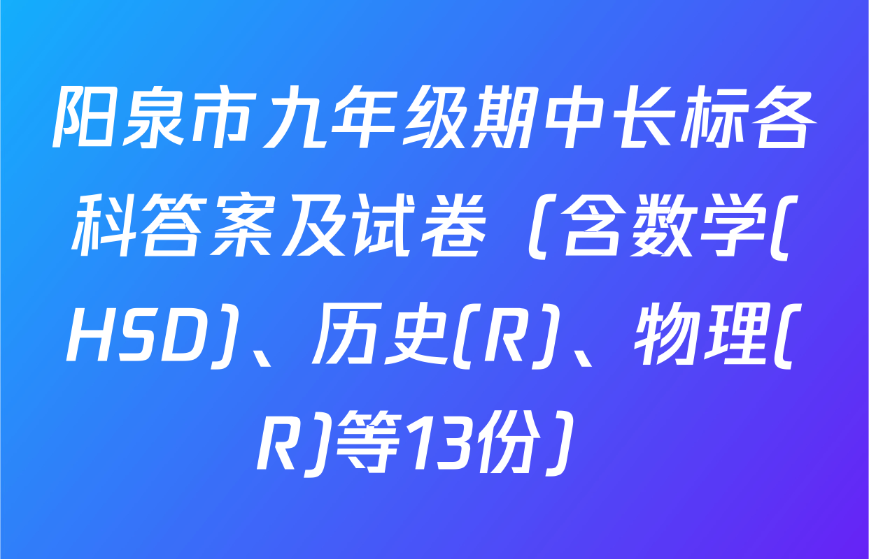 阳泉市九年级期中长标各科答案及试卷（含数学(HSD)、历史(R)、物理(R)等13份）