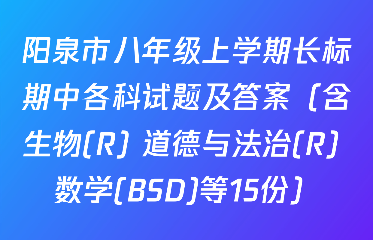 阳泉市八年级上学期长标期中各科试题及答案（含生物(R) 道德与法治(R) 数学(BSD)等15份）