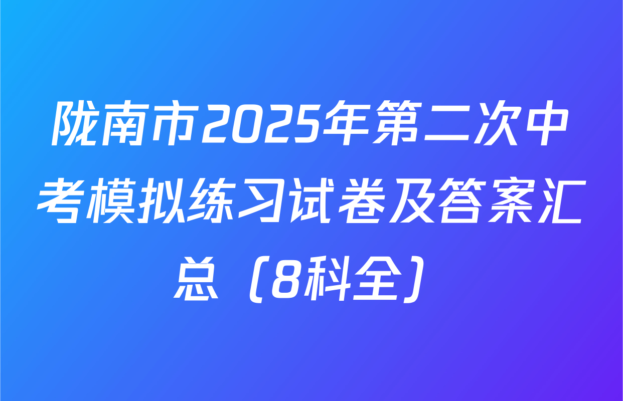 陇南市2025年第二次中考模拟练习试卷及答案汇总（8科全）