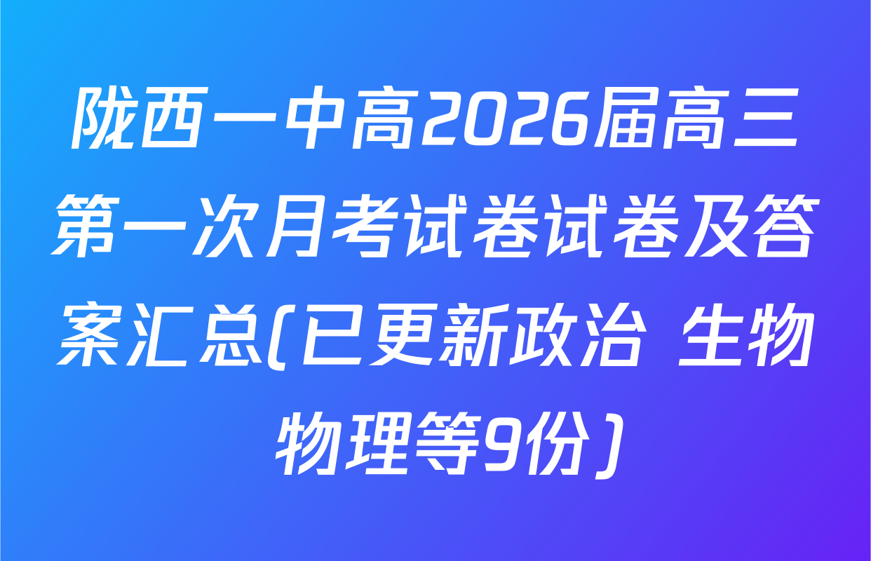 陇西一中高2026届高三第一次月考试卷试卷及答案汇总(已更新政治 生物 物理等9份)