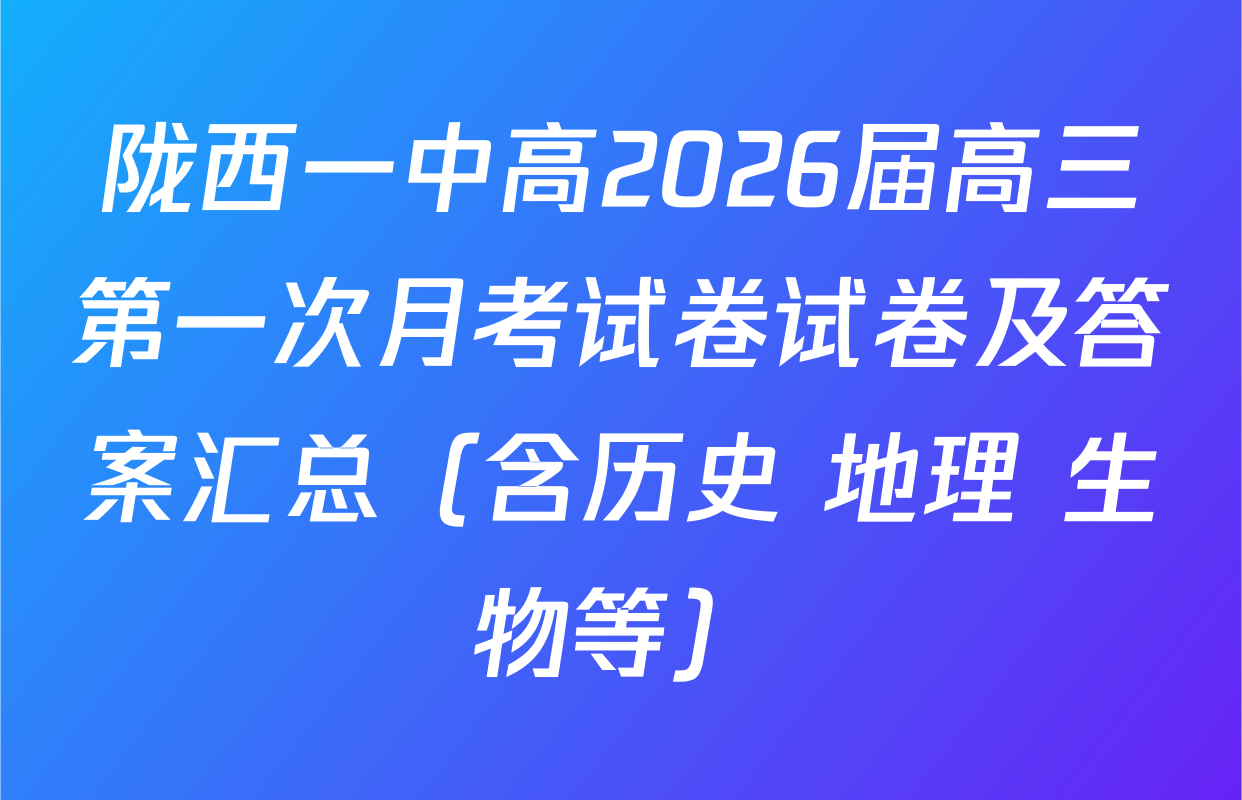 陇西一中高2026届高三第一次月考试卷试卷及答案汇总（含历史 地理 生物等）