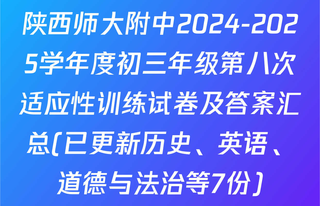 陕西师大附中2024-2025学年度初三年级第八次适应性训练试卷及答案汇总(已更新历史、英语、道德与法治等7份)