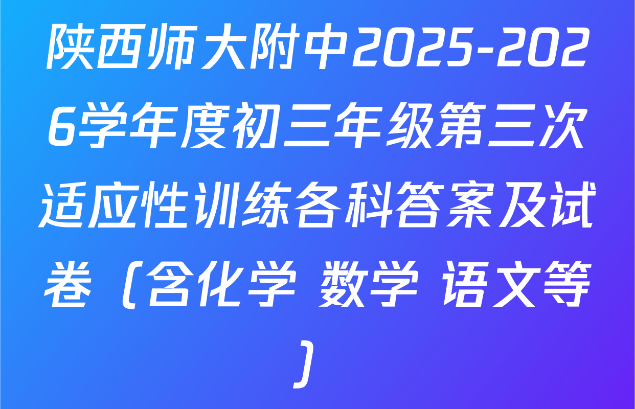 陕西师大附中2025-2026学年度初三年级第三次适应性训练各科答案及试卷（含化学 数学 语文等）