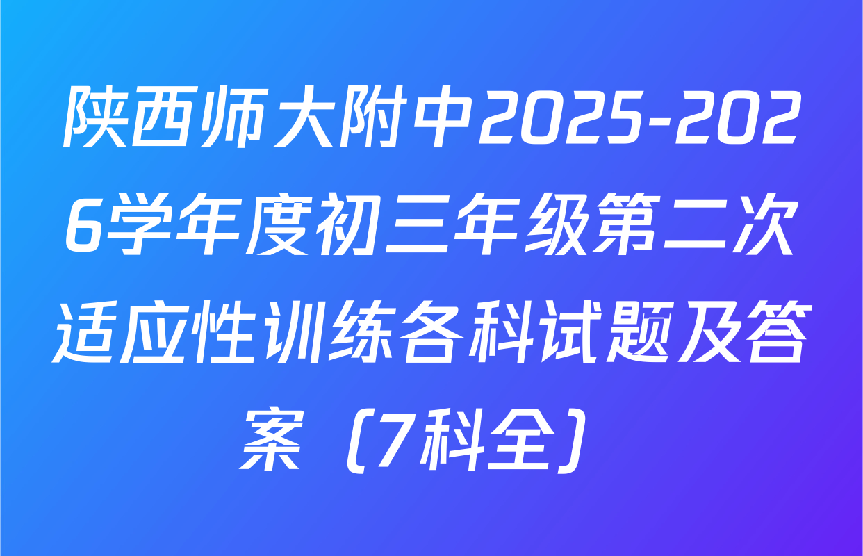 陕西师大附中2025-2026学年度初三年级第二次适应性训练各科试题及答案（7科全）