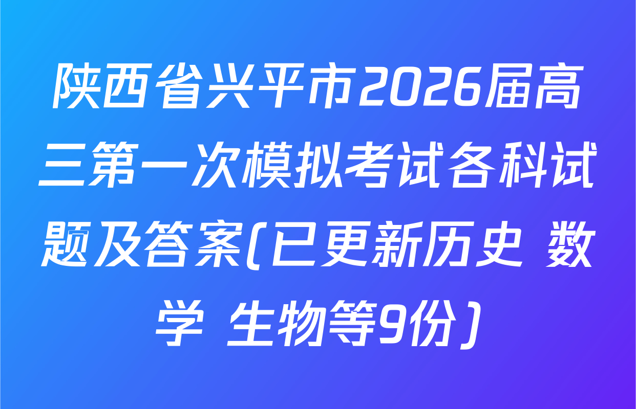 陕西省兴平市2026届高三第一次模拟考试各科试题及答案(已更新历史 数学 生物等9份)