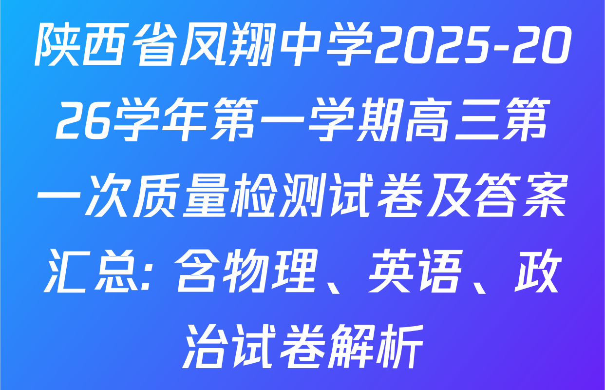 陕西省凤翔中学2025-2026学年第一学期高三第一次质量检测试卷及答案汇总: 含物理、英语、政治试卷解析