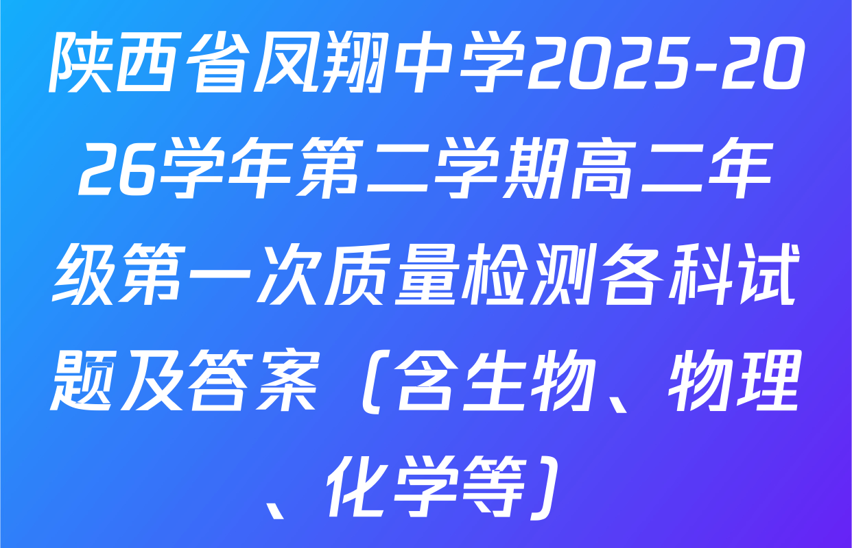 陕西省凤翔中学2025-2026学年第二学期高二年级第一次质量检测各科试题及答案（含生物、物理、化学等）
