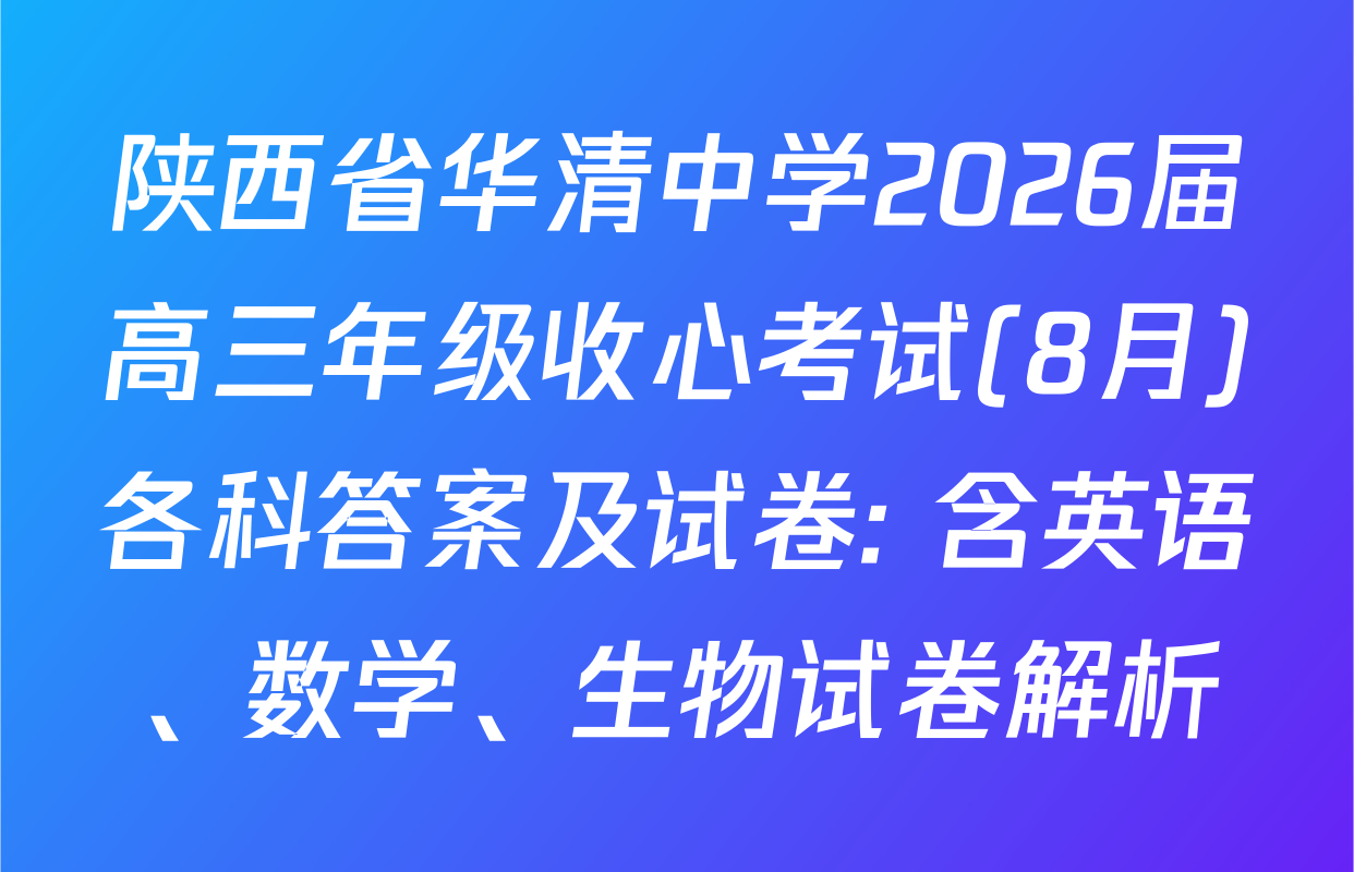 陕西省华清中学2026届高三年级收心考试(8月)各科答案及试卷: 含英语、数学、生物试卷解析