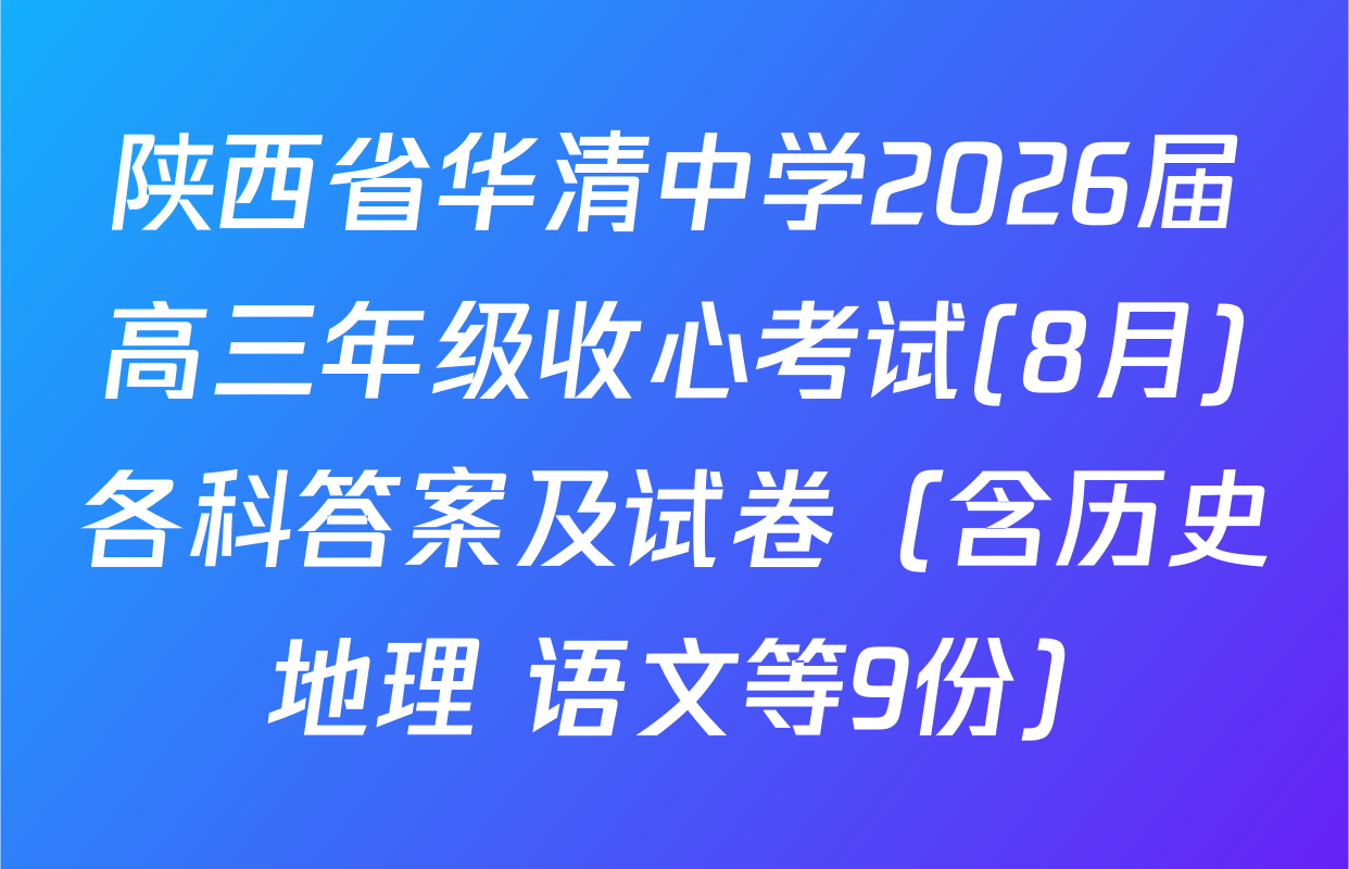 陕西省华清中学2026届高三年级收心考试(8月)各科答案及试卷（含历史 地理 语文等9份）
