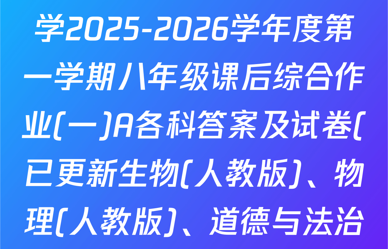 陕西省华阴市太华初级中学2025-2026学年度第一学期八年级课后综合作业(一)A各科答案及试卷(已更新生物(人教版)、物理(人教版)、道德与法治(统编版)等8份)