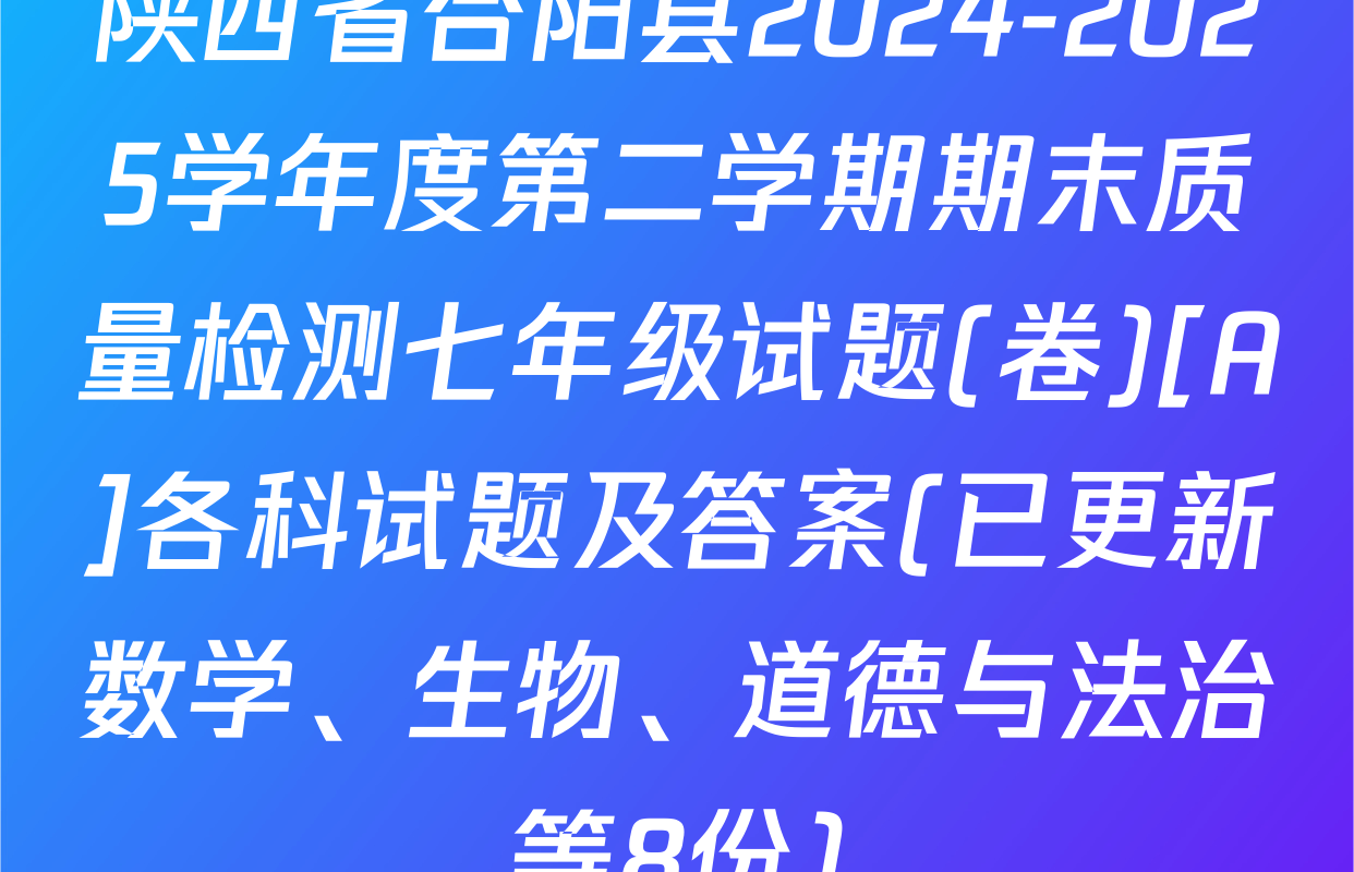 陕西省合阳县2024-2025学年度第二学期期末质量检测七年级试题(卷)[A]各科试题及答案(已更新数学、生物、道德与法治等8份)