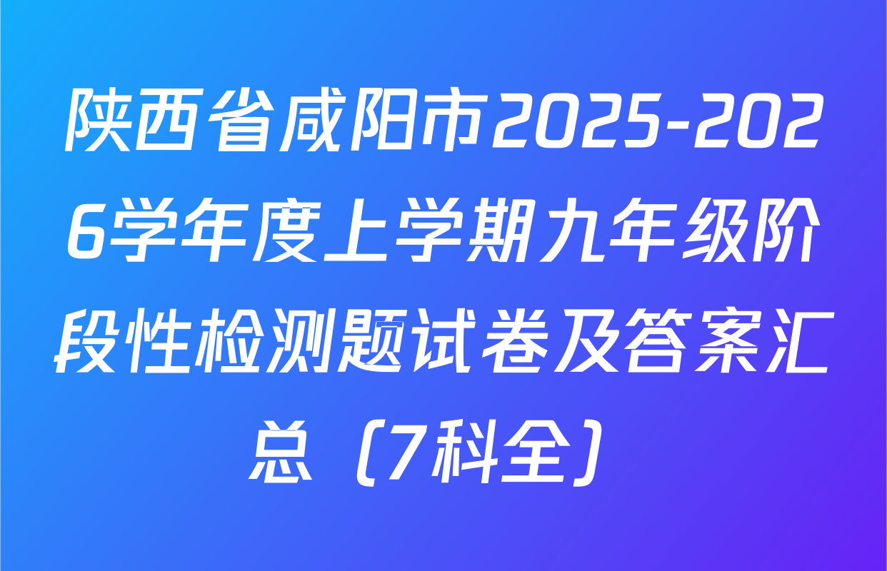 陕西省咸阳市2025-2026学年度上学期九年级阶段性检测题试卷及答案汇总（7科全）