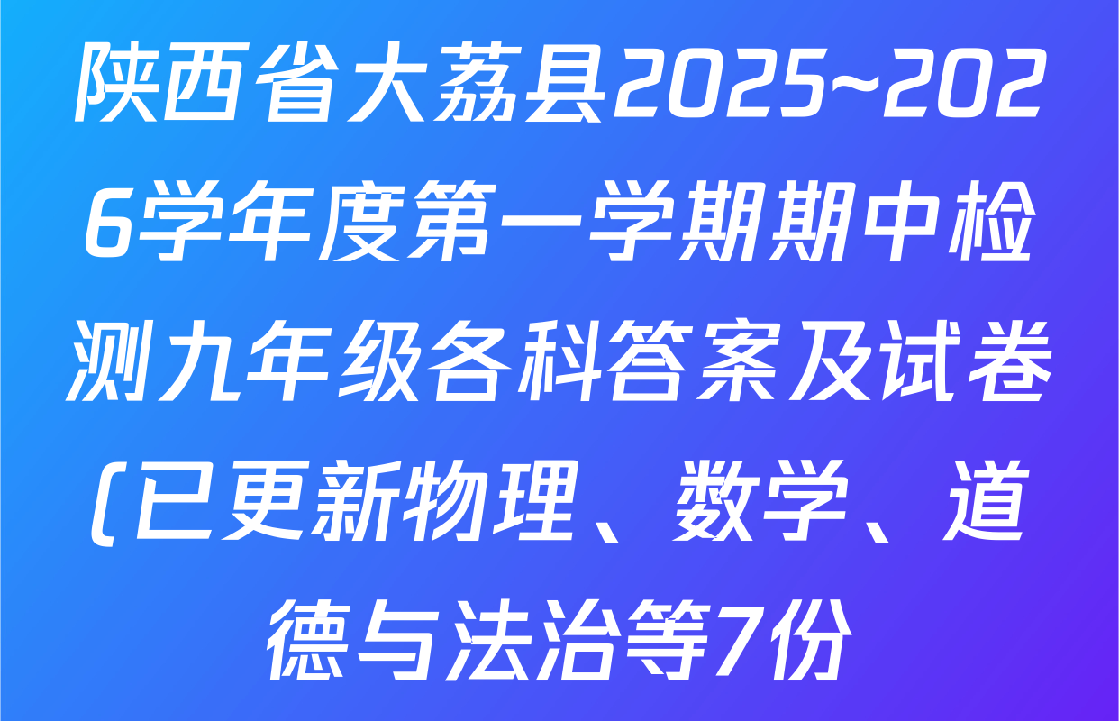 陕西省大荔县2025~2026学年度第一学期期中检测九年级各科答案及试卷(已更新物理、数学、道德与法治等7份) 陕西省大荔县2025~2026学年度第一学期期中检测九年级各科答案及试卷(已更新物理、数学、道德与法治等7份)