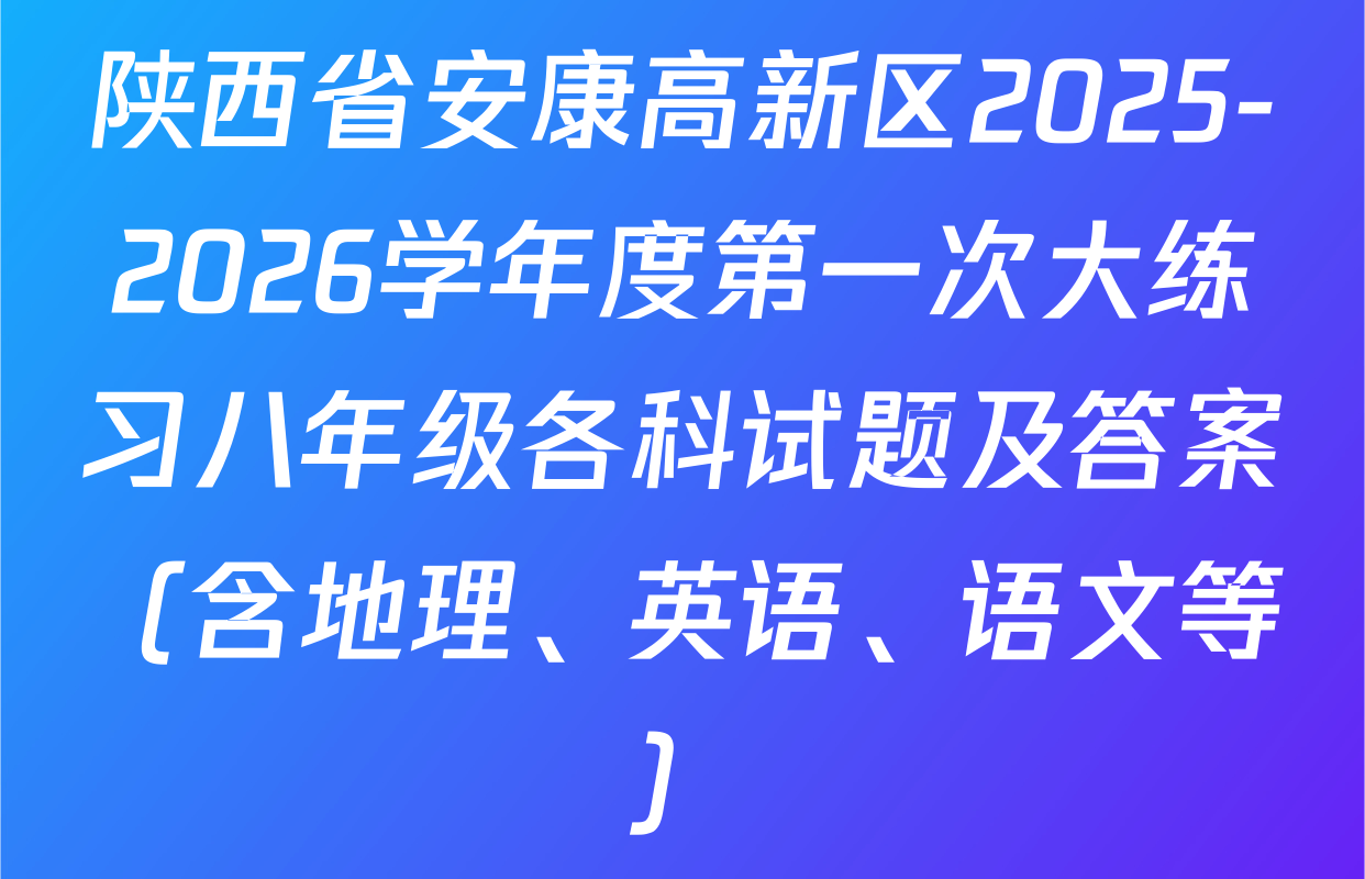 陕西省安康高新区2025-2026学年度第一次大练习八年级各科试题及答案（含地理、英语、语文等）