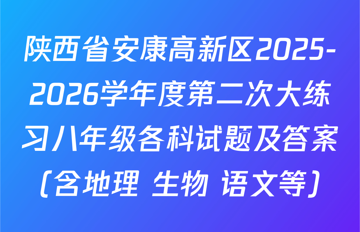 陕西省安康高新区2025-2026学年度第二次大练习八年级各科试题及答案（含地理 生物 语文等）