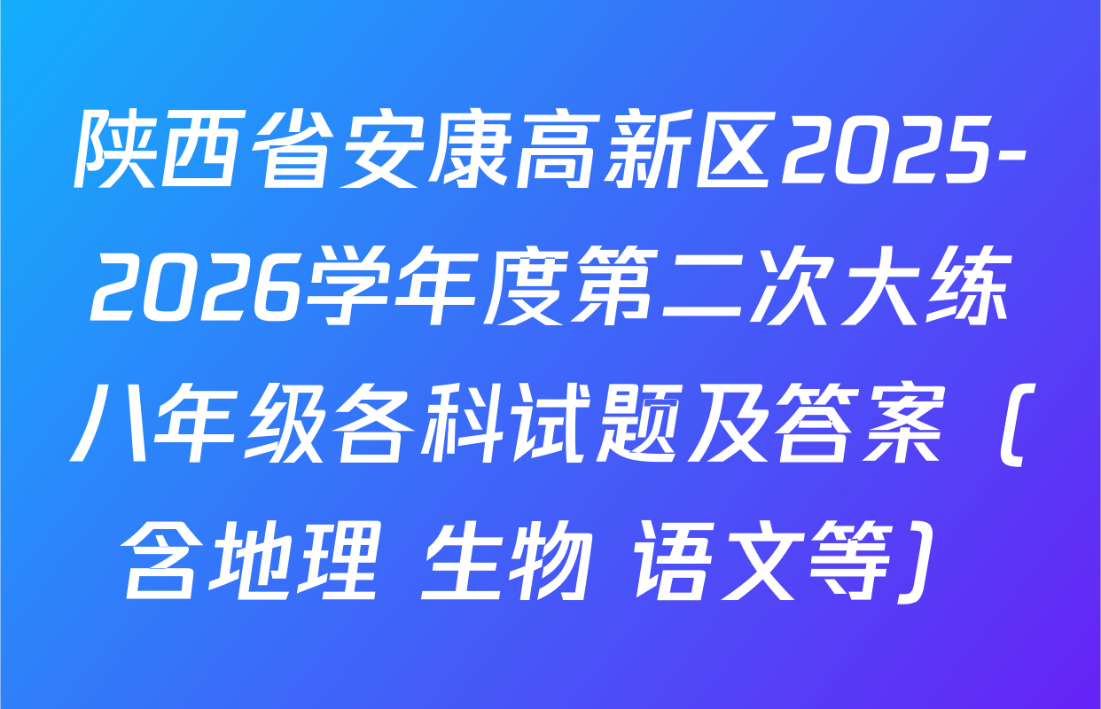 陕西省安康高新区2025-2026学年度第二次大练八年级各科试题及答案（含地理 生物 语文等）