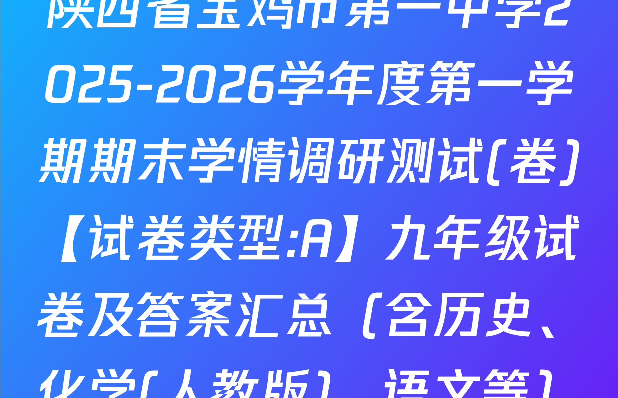 陕西省宝鸡市第一中学2025-2026学年度第一学期期末学情调研测试(卷)【试卷类型:A】九年级试卷及答案汇总（含历史、化学(人教版)、语文等）