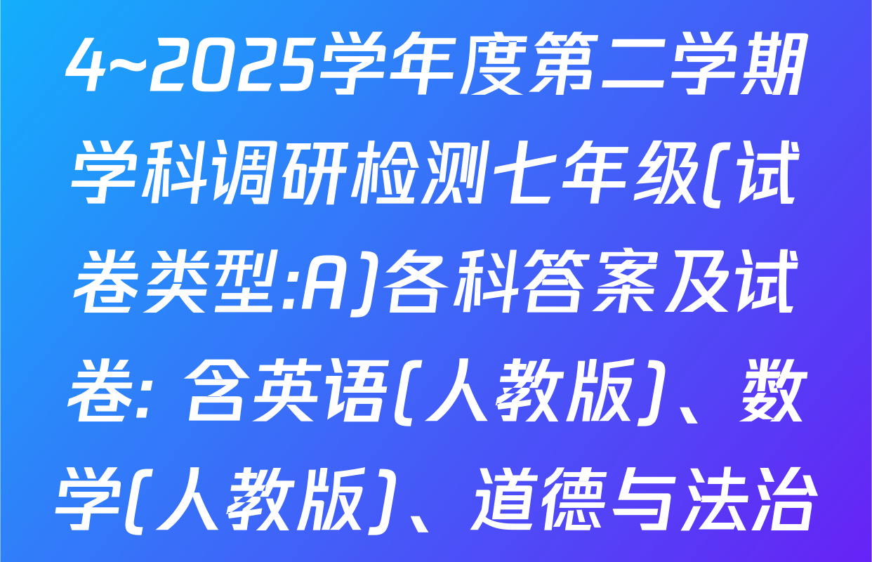 陕西省延安市黄陵县2024~2025学年度第二学期学科调研检测七年级(试卷类型:A)各科答案及试卷: 含英语(人教版)、数学(人教版)、道德与法治试卷解析