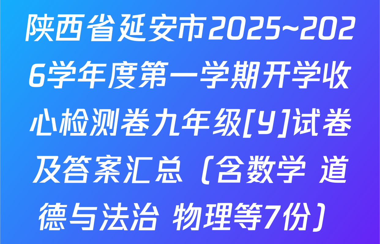 陕西省延安市2025~2026学年度第一学期开学收心检测卷九年级[Y]试卷及答案汇总（含数学 道德与法治 物理等7份）