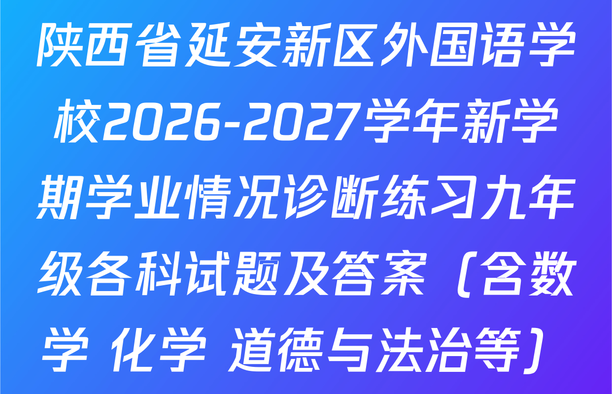 陕西省延安新区外国语学校2026-2027学年新学期学业情况诊断练习九年级各科试题及答案（含数学 化学 道德与法治等）