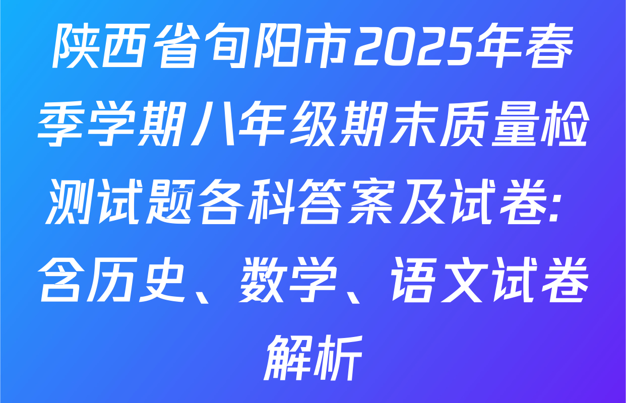 陕西省旬阳市2025年春季学期八年级期末质量检测试题各科答案及试卷: 含历史、数学、语文试卷解析