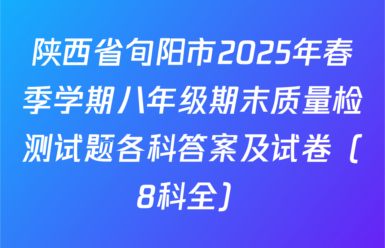 陕西省旬阳市2025年春季学期八年级期末质量检测试题各科答案及试卷（8科全）