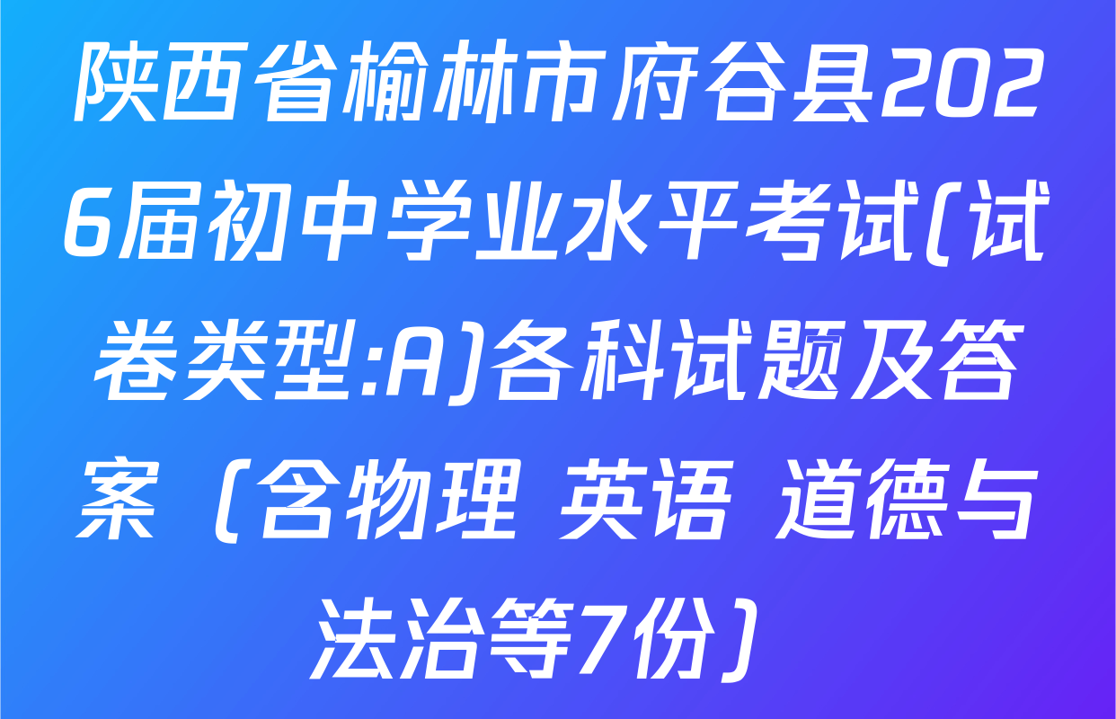 陕西省榆林市府谷县2026届初中学业水平考试(试卷类型:A)各科试题及答案（含物理 英语 道德与法治等7份）