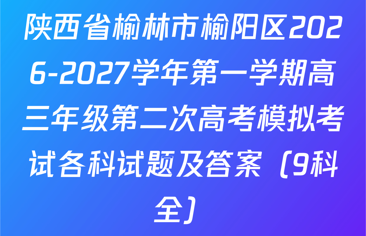 陕西省榆林市榆阳区2026-2027学年第一学期高三年级第二次高考模拟考试各科试题及答案（9科全）