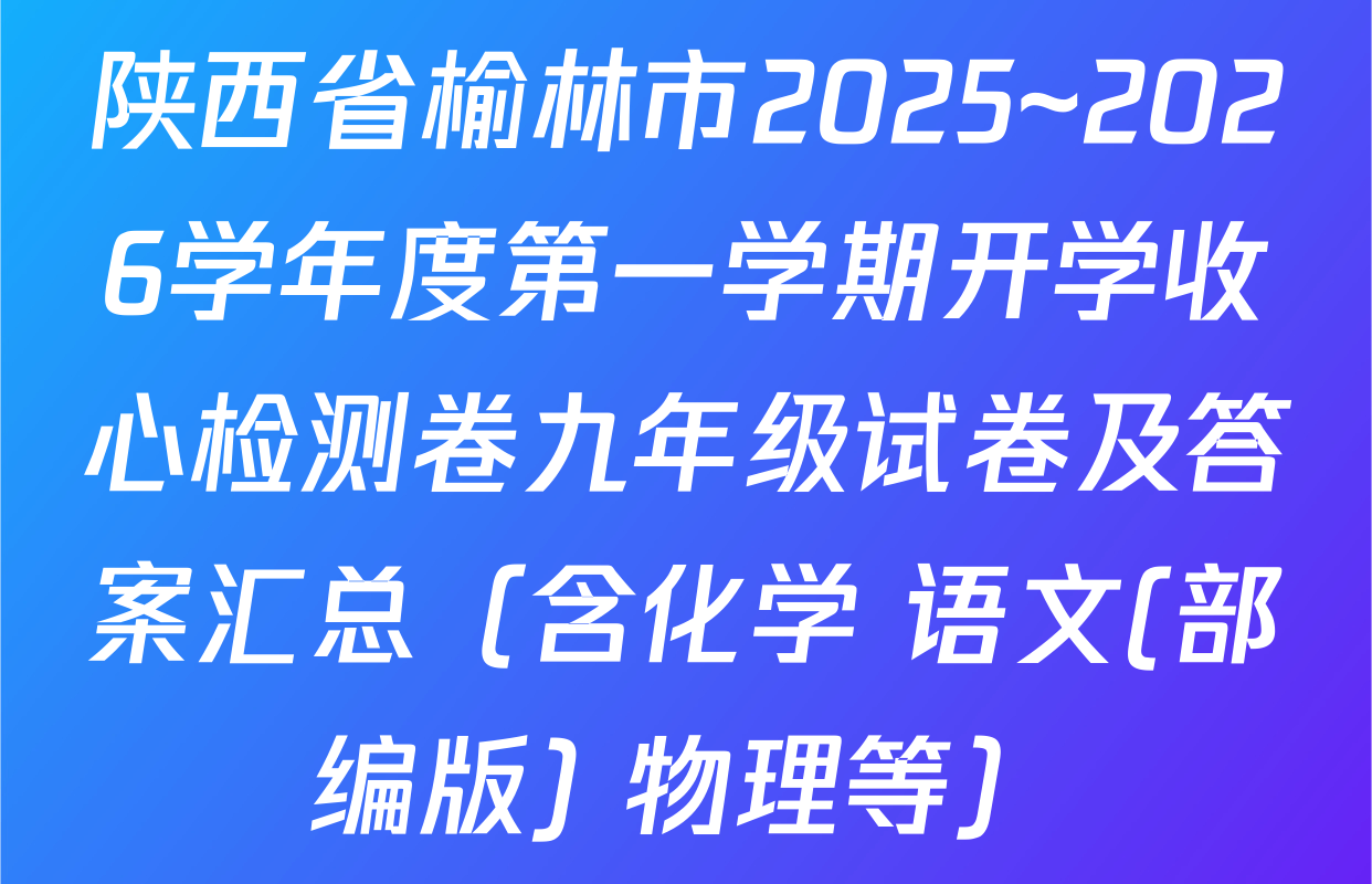 陕西省榆林市2025~2026学年度第一学期开学收心检测卷九年级试卷及答案汇总（含化学 语文(部编版) 物理等）
