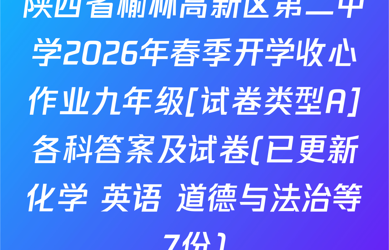 陕西省榆林高新区第二中学2026年春季开学收心作业九年级[试卷类型A]各科答案及试卷(已更新化学 英语 道德与法治等7份)