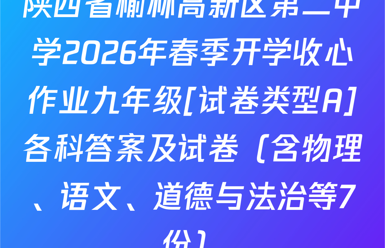 陕西省榆林高新区第二中学2026年春季开学收心作业九年级[试卷类型A]各科答案及试卷（含物理、语文、道德与法治等7份）