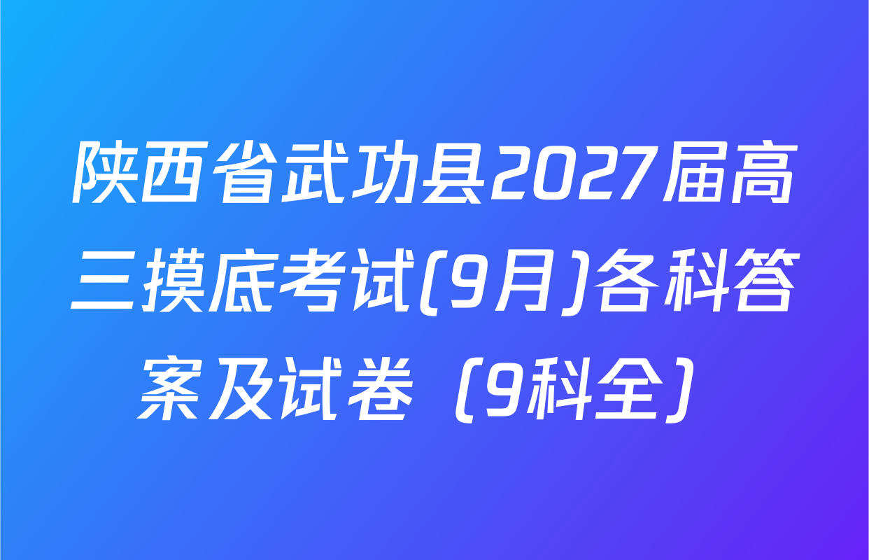陕西省武功县2027届高三摸底考试(9月)各科答案及试卷（9科全）