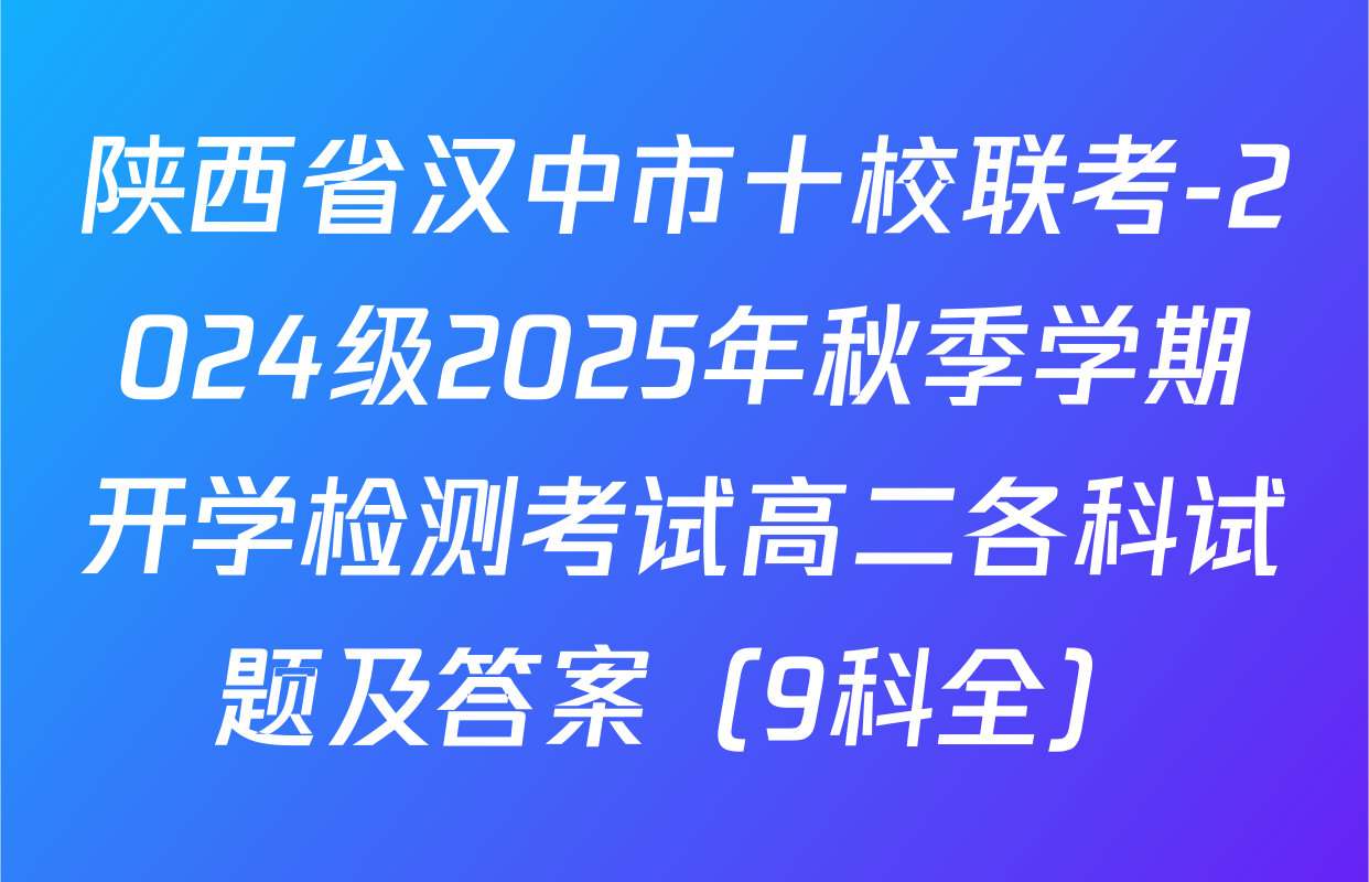 陕西省汉中市十校联考-2024级2025年秋季学期开学检测考试高二各科试题及答案（9科全）