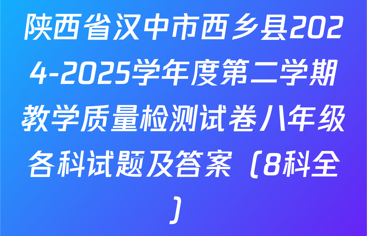 陕西省汉中市西乡县2024-2025学年度第二学期教学质量检测试卷八年级各科试题及答案（8科全）