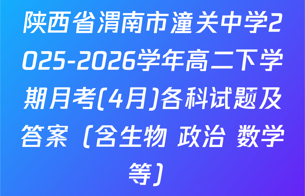 陕西省渭南市潼关中学2025-2026学年高二下学期月考(4月)各科试题及答案（含生物 政治 数学等）