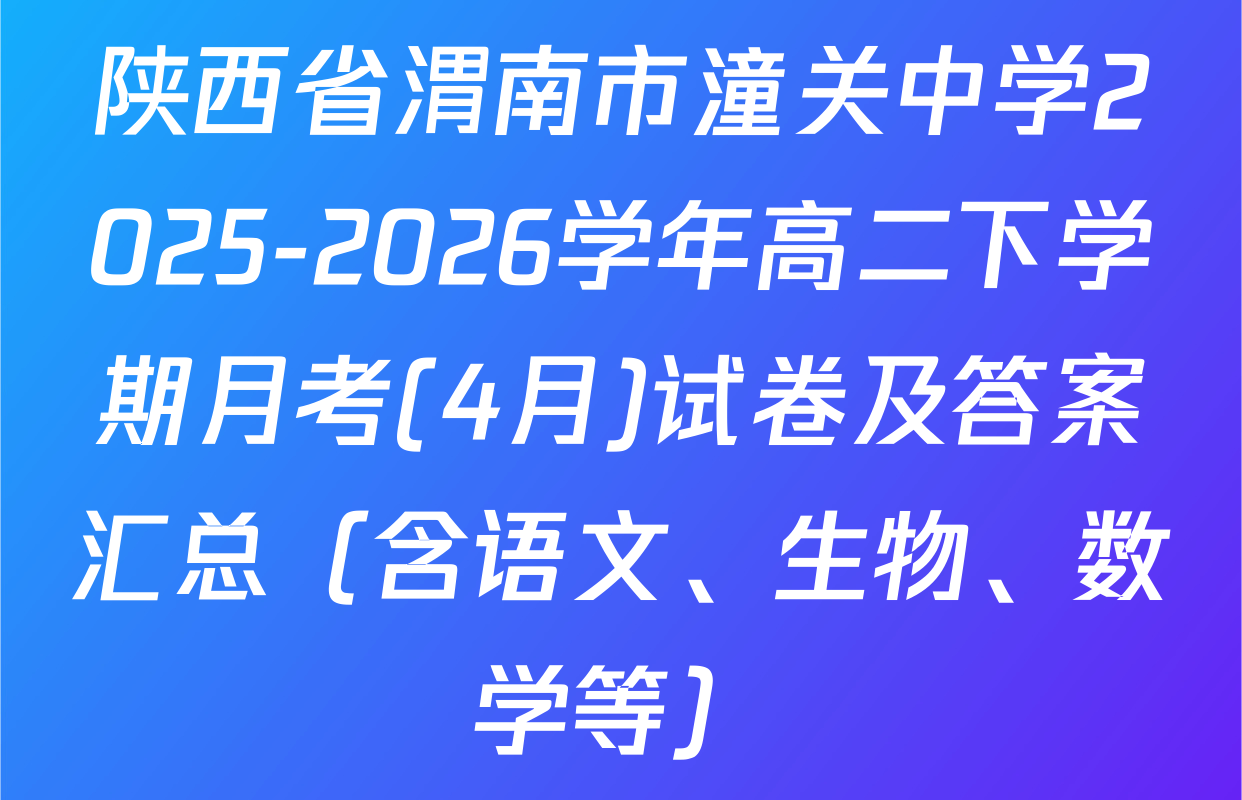 陕西省渭南市潼关中学2025-2026学年高二下学期月考(4月)试卷及答案汇总（含语文、生物、数学等）