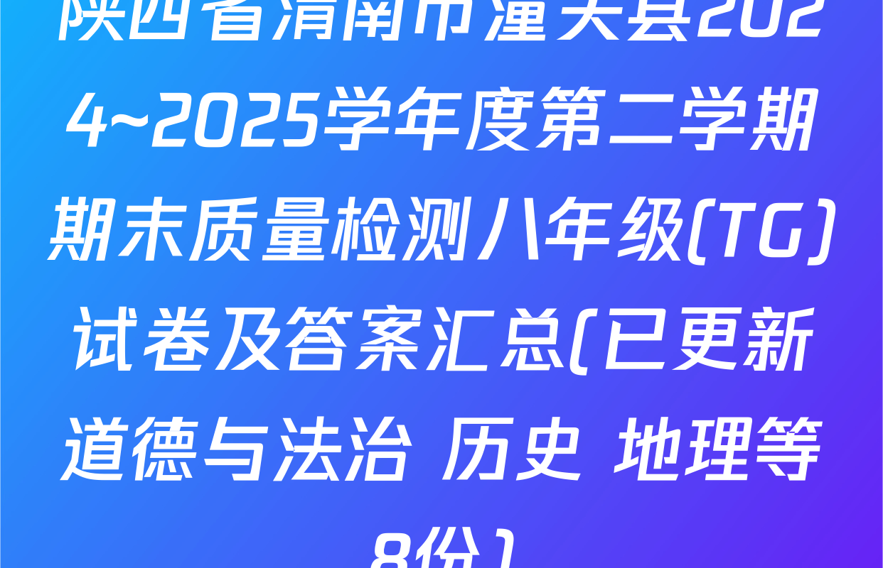 陕西省渭南市潼关县2024~2025学年度第二学期期末质量检测八年级(TG)试卷及答案汇总(已更新道德与法治 历史 地理等8份)