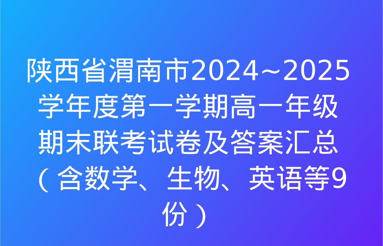 陕西省渭南市2024~2025学年度第一学期高一年级期末联考试卷及答案汇总（含数学、生物、英语等9份）