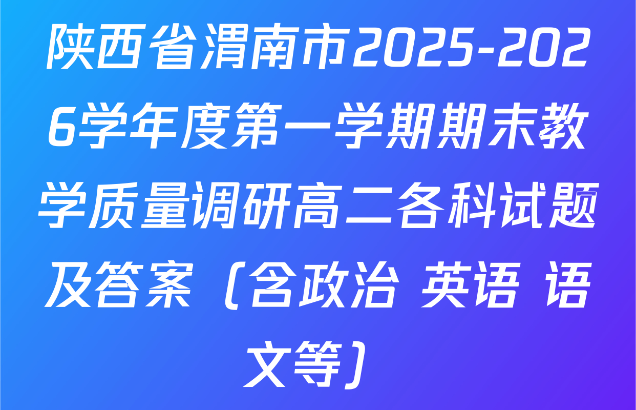 陕西省渭南市2025-2026学年度第一学期期末教学质量调研高二各科试题及答案（含政治 英语 语文等）